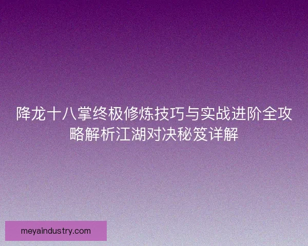 降龙十八掌终极修炼技巧与实战进阶全攻略解析江湖对决秘笈详解