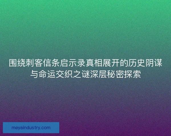 围绕刺客信条启示录真相展开的历史阴谋与命运交织之谜深层秘密探索 围绕刺客信条启示录真相展开的历史阴谋与命运交织之谜深层秘密探索