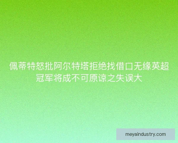 佩蒂特怒批阿尔特塔拒绝找借口无缘英超冠军将成不可原谅之失误大