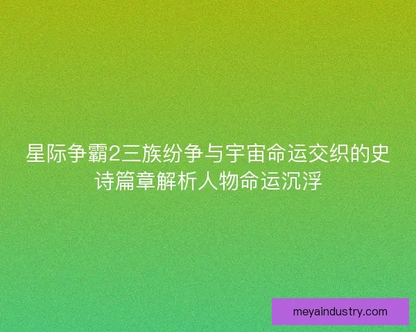 星际争霸2三族纷争与宇宙命运交织的史诗篇章解析人物命运沉浮