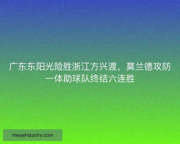 广东东阳光险胜浙江方兴渡，莫兰德攻防一体助球队终结六连胜