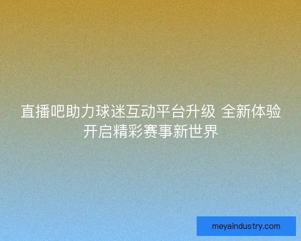 直播吧助力球迷互动平台升级 全新体验开启精彩赛事新世界