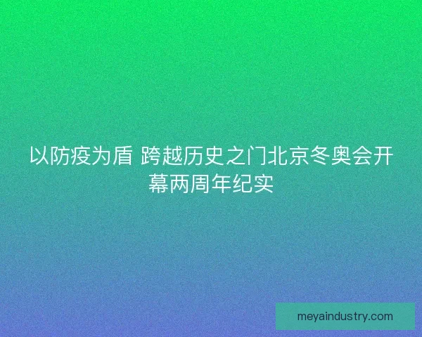 以防疫为盾 跨越历史之门北京冬奥会开幕两周年纪实