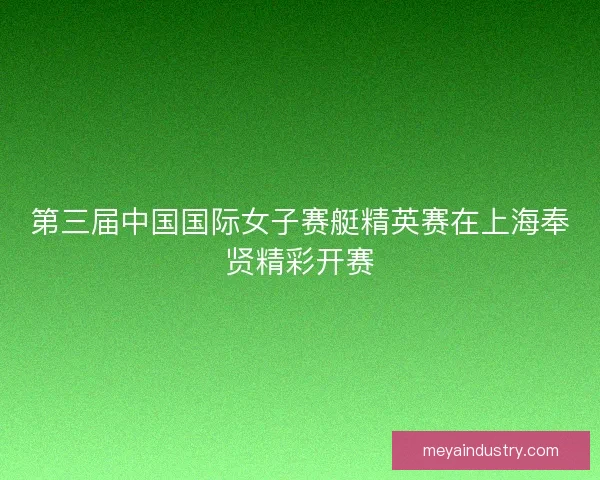 第三届中国国际女子赛艇精英赛在上海奉贤精彩开赛