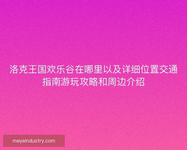 洛克王国欢乐谷在哪里以及详细位置交通指南游玩攻略和周边介绍