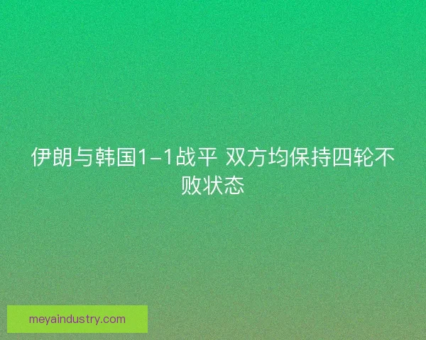 伊朗与韩国1-1战平 双方均保持四轮不败状态