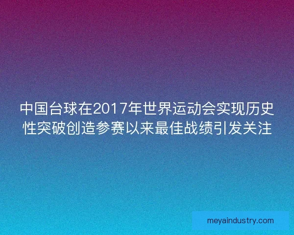 中国台球在2017年世界运动会实现历史性突破创造参赛以来最佳战绩引发关注